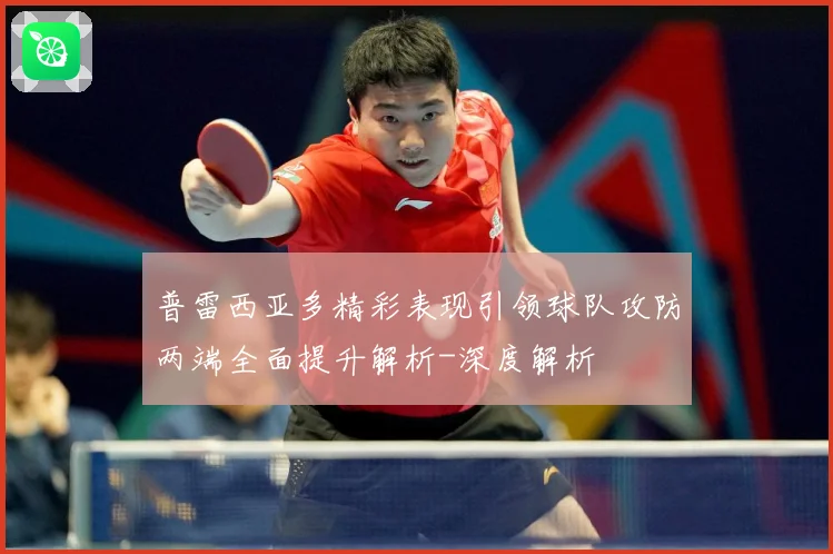 普雷西亚多精彩表现引领球队攻防两端全面提升解析-深度解析