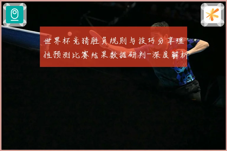 世界杯竞猜胜负规则与技巧分享理性预测比赛结果数据研判-深度解析