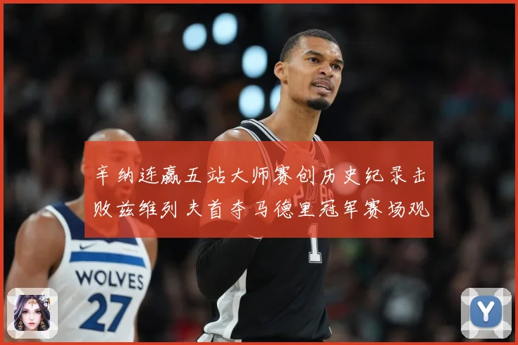 辛纳连赢五站大师赛创历史纪录击败兹维列夫首夺马德里冠军赛场观察-深度解析