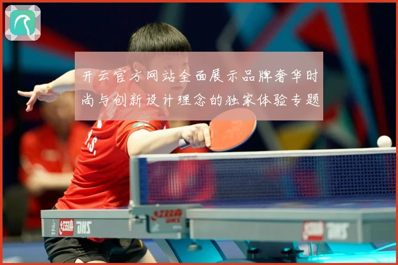 开云官方网站全面展示品牌奢华时尚与创新设计理念的独家体验专题观察-深度解析