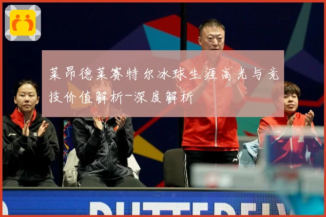 莱昂德莱赛特尔冰球生涯高光与竞技价值解析-深度解析