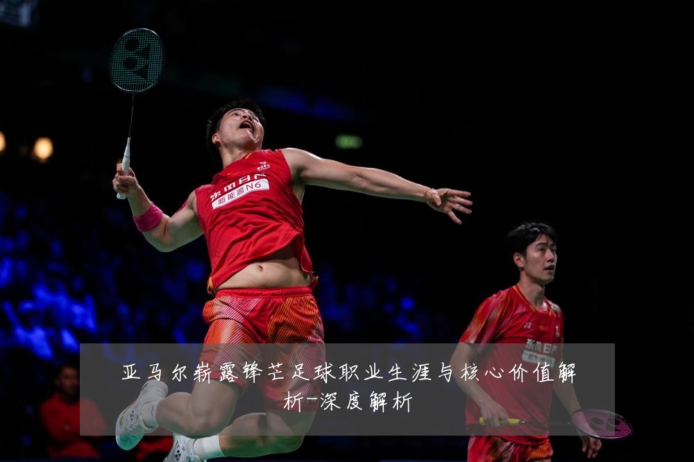 亚马尔崭露锋芒足球职业生涯与核心价值解析-深度解析