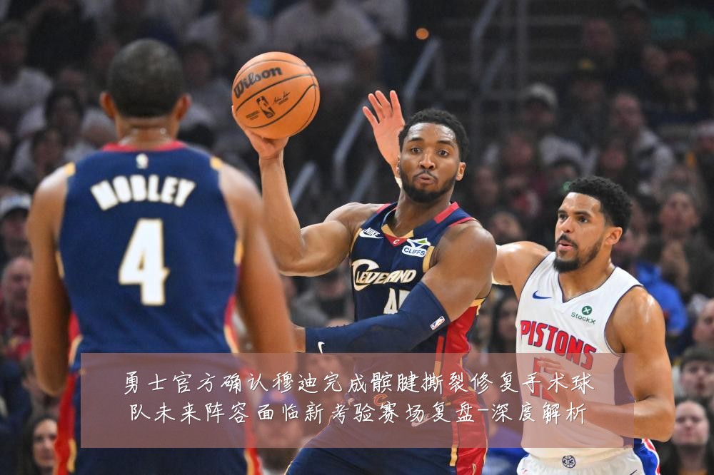 勇士官方确认穆迪完成髌腱撕裂修复手术球队未来阵容面临新考验赛场复盘-深度解析