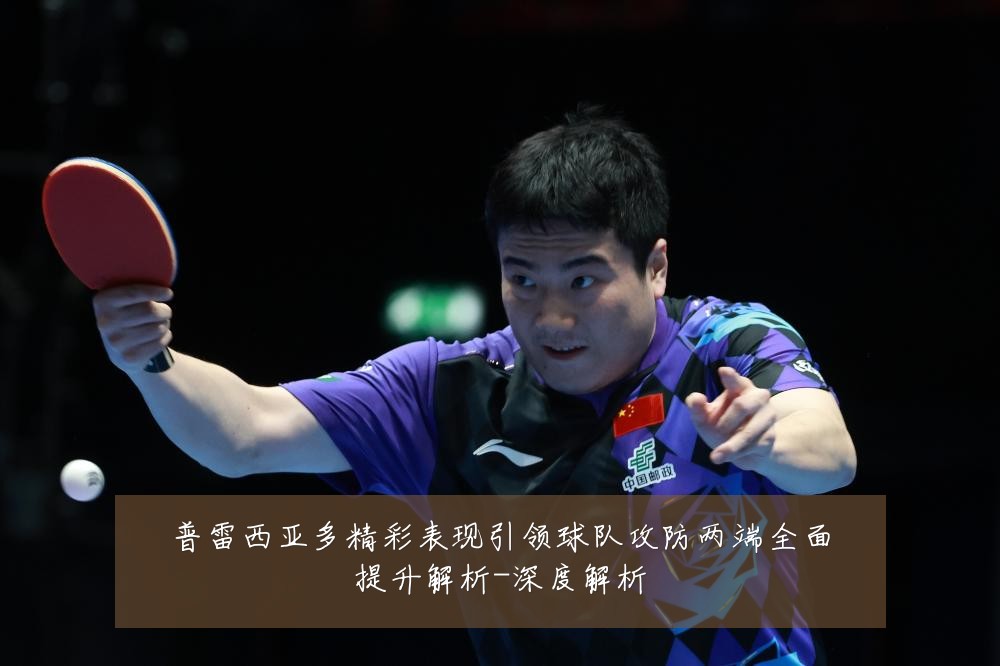 普雷西亚多精彩表现引领球队攻防两端全面提升解析-深度解析