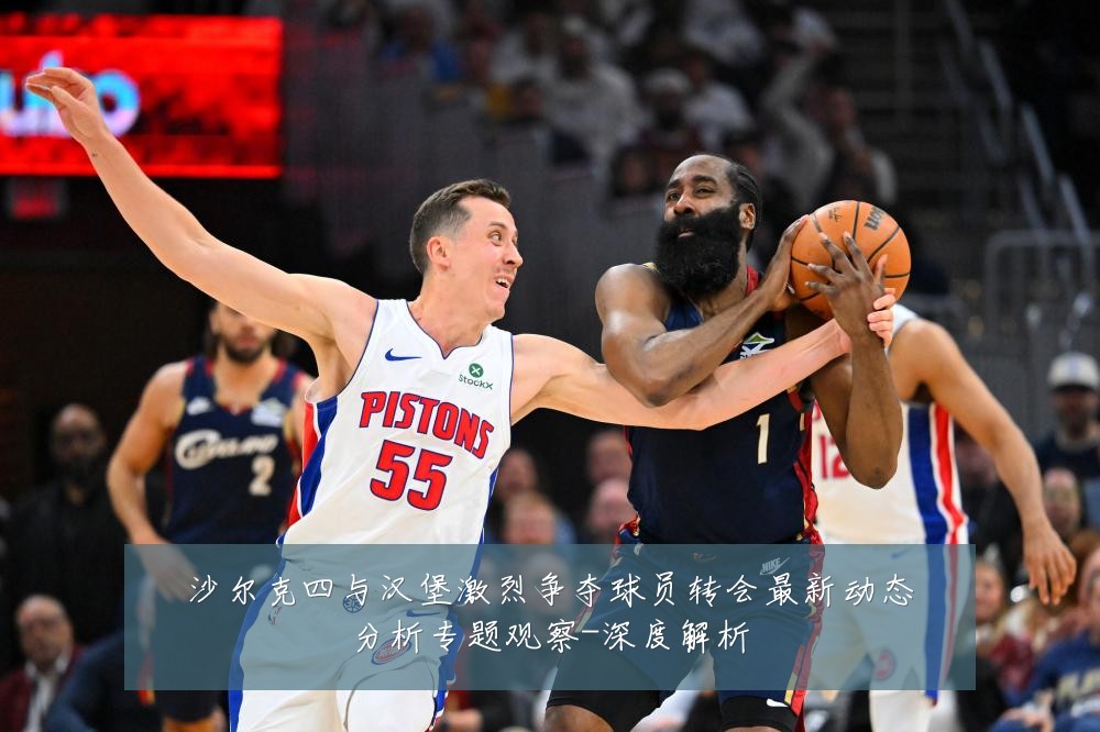 沙尔克四与汉堡激烈争夺球员转会最新动态分析专题观察-深度解析
