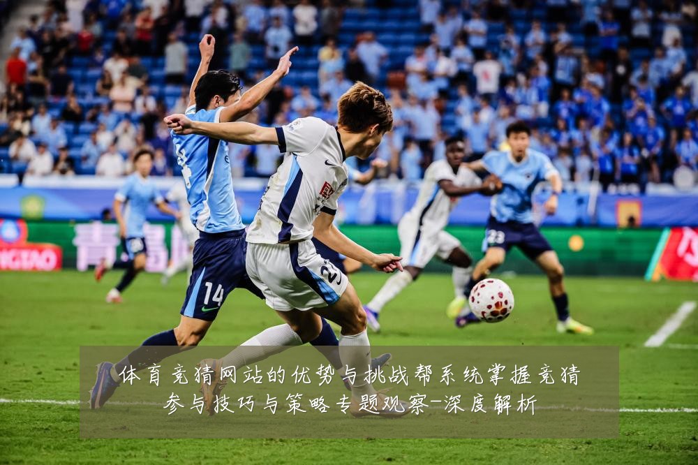 体育竞猜网站的优势与挑战帮系统掌握竞猜参与技巧与策略专题观察-深度解析